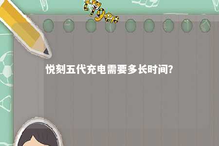 悦刻五代充电需要多长时间
？ 